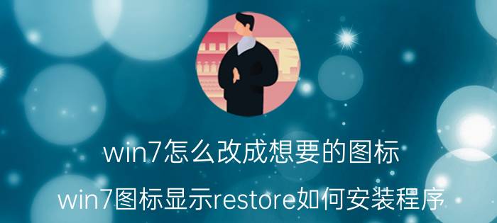 win7怎么改成想要的图标 win7图标显示restore如何安装程序？